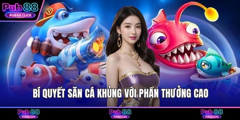 Bí quyết săn cá khủng với phần thưởng cao