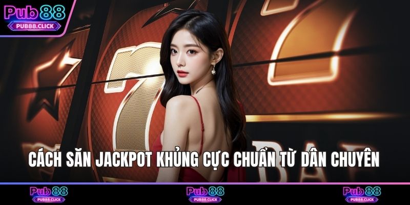 Cách săn jackpot khủng cực chuẩn từ dân chuyên 
