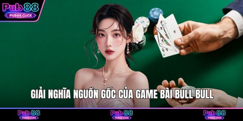 Giải nghĩa nguồn gốc của game bài Bull Bull