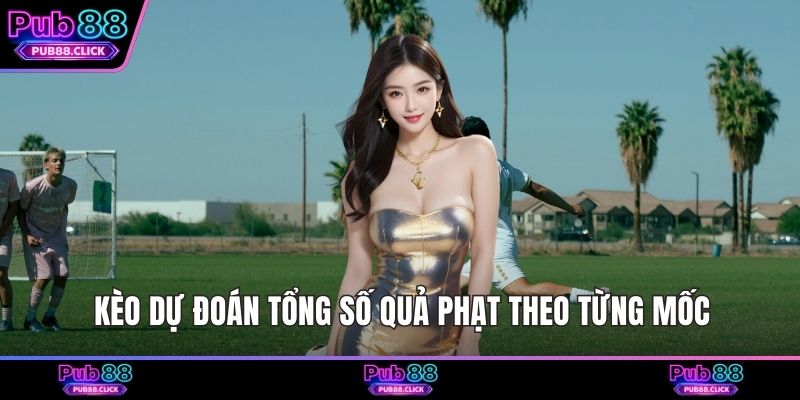 Kèo dự đoán tổng số quả phạt theo từng mốc