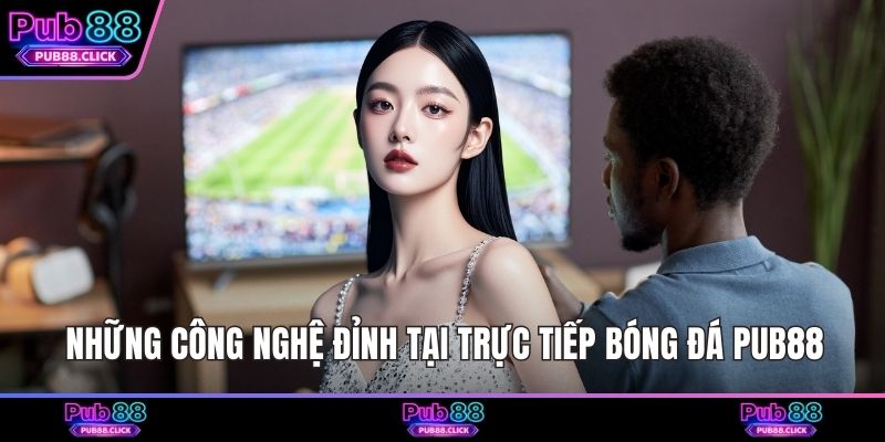 Những công nghệ đỉnh tại trực tiếp bóng đá Pub88