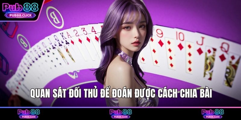Quan sát đối thủ để đoán được cách chia bài